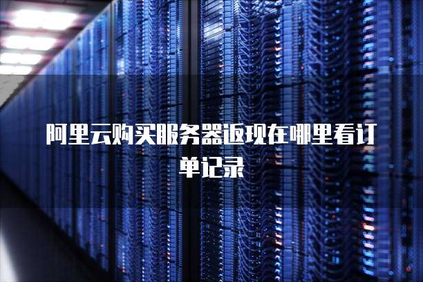 阿里云购买服务器返现在哪里看订单记录