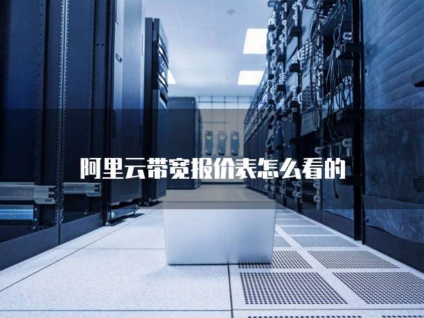 阿里云带宽报价表怎么看的