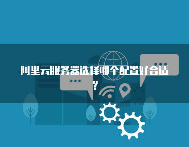 阿里云服务器选择哪个配置好合适？