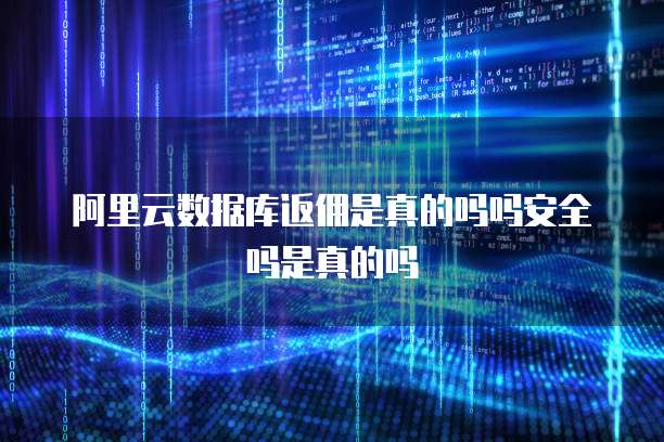 阿里云数据库返佣是真的吗吗安全吗是真的吗