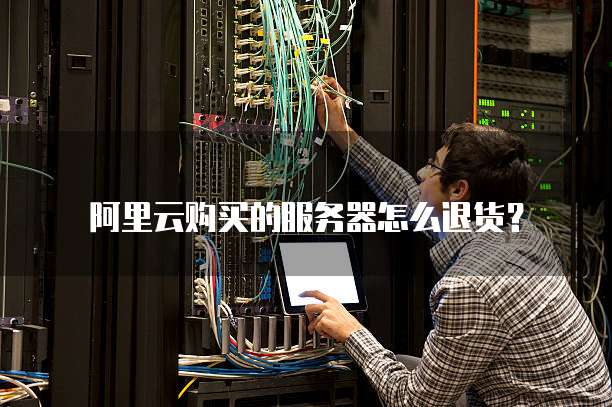阿里云购买的服务器怎么退货?