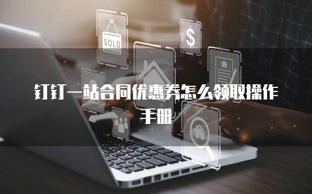 钉钉一站合同优惠券怎么领取操作手册