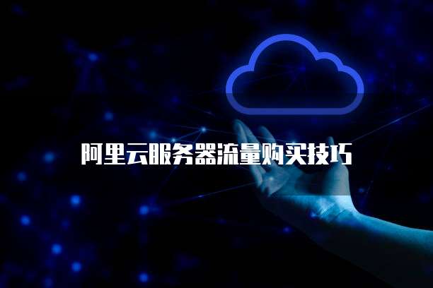 阿里云服务器流量购买技巧
