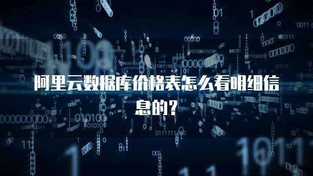 阿里云数据库价格表怎么看明细信息的?