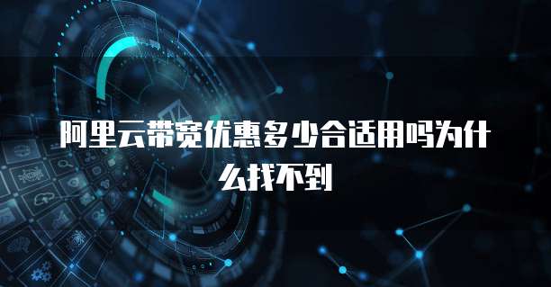 阿里云带宽优惠多少合适用吗为什么找不到