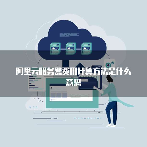 阿里云服务器费用计算方法是什么意思