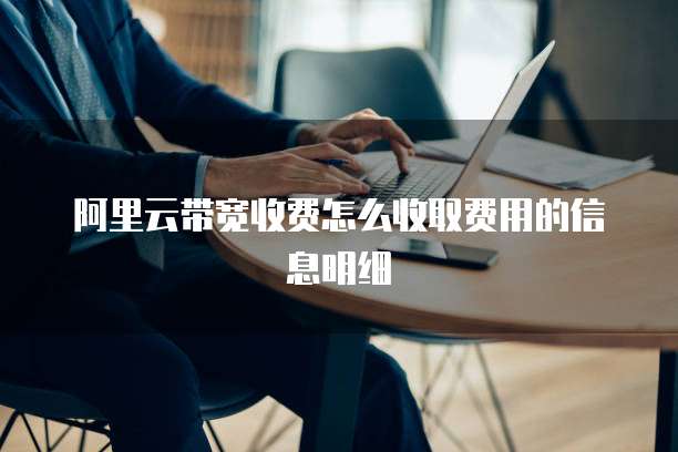 阿里云带宽收费怎么收取费用的信息明细