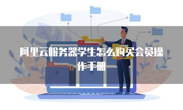 阿里云服务器学生怎么购买会员操作手册