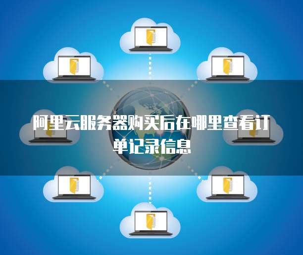 阿里云服务器购买后在哪里查看订单记录信息