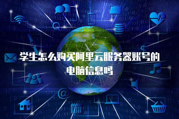 学生怎么购买阿里云服务器账号的电脑信息吗