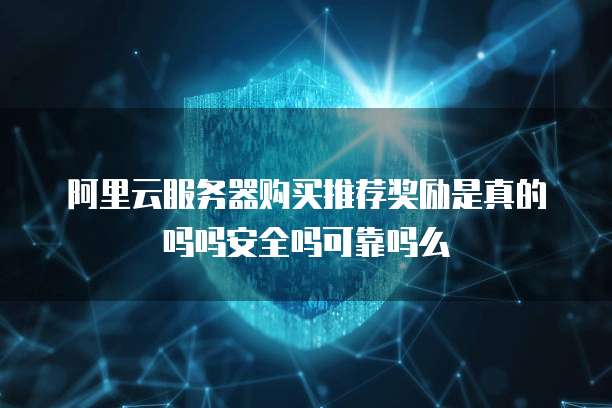 阿里云服务器购买推荐奖励是真的吗吗安全吗可靠吗么