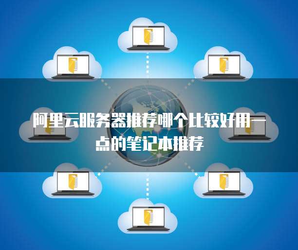阿里云服务器推荐哪个比较好用一点的笔记本推荐