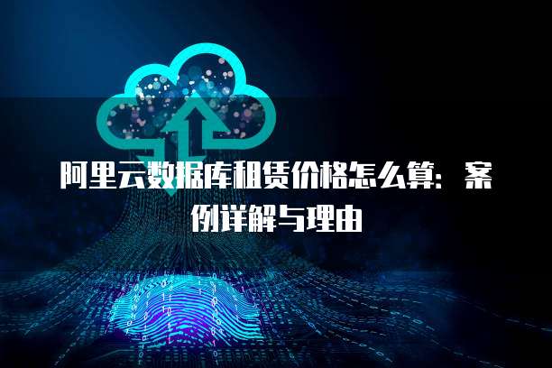阿里云数据库租赁价格怎么算:案例详解与理由