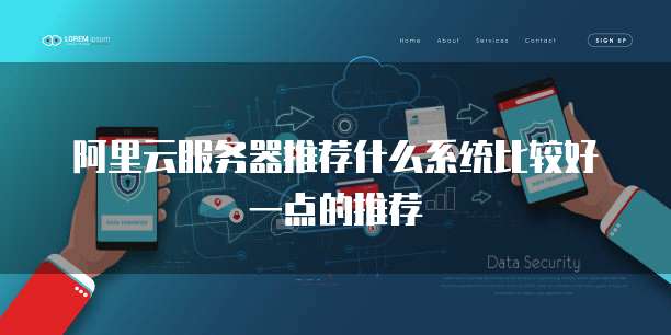 阿里云服务器推荐什么系统比较好一点的推荐