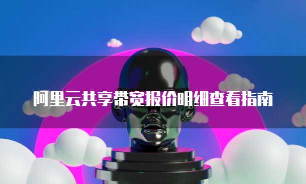 阿里云共享带宽报价明细查看指南