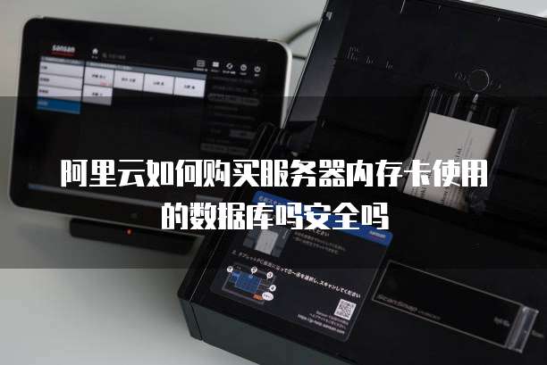 阿里云如何购买服务器内存卡使用的数据库吗安全吗