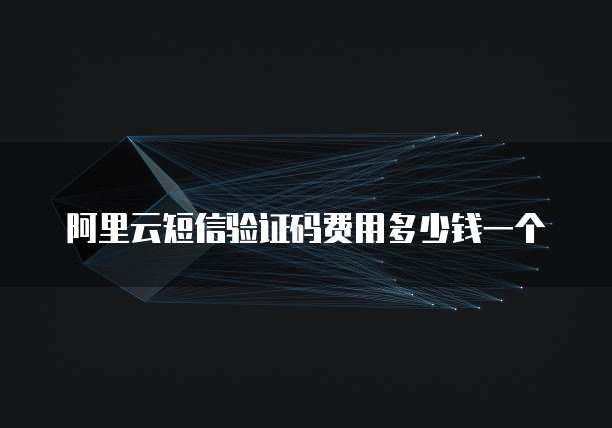 阿里云短信验证码费用多少钱一个