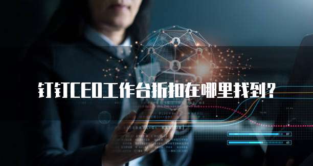 钉钉CEO工作台折扣在哪里找到?