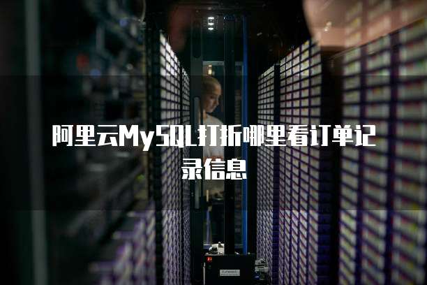 阿里云MySQL打折哪里看订单记录信息