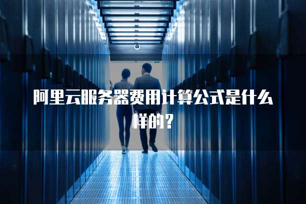 阿里云服务器费用计算公式是什么样的?