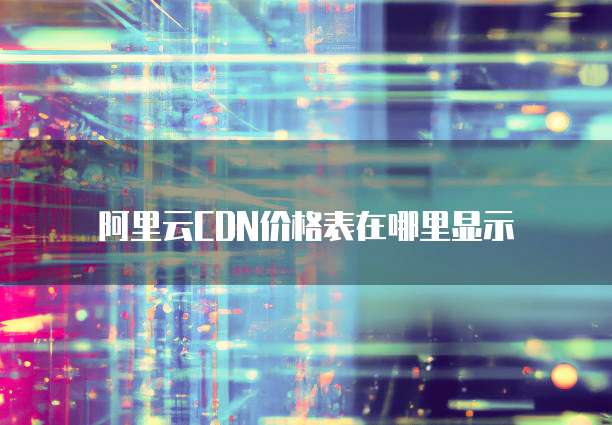 阿里云CDN价格表在哪里显示