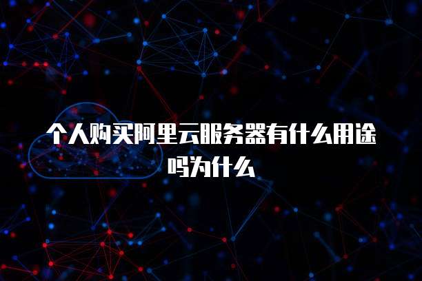 个人购买阿里云服务器有什么用途吗为什么