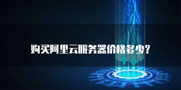 购买阿里云服务器价格多少？