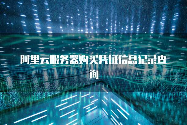 阿里云服务器购买凭证信息记录查询