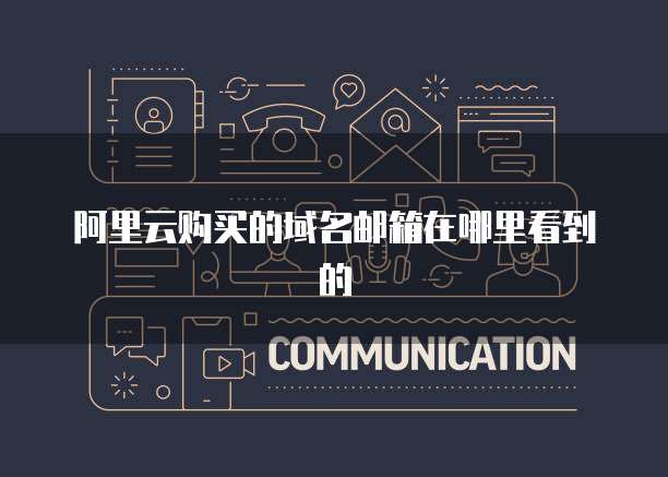 阿里云购买的域名邮箱在哪里看到的