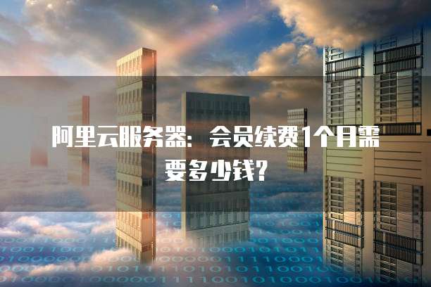 阿里云服务器:会员续费1个月需要多少钱?
