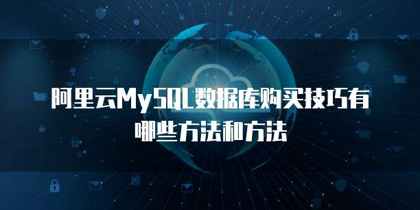 阿里云MySQL数据库购买技巧有哪些方法和方法