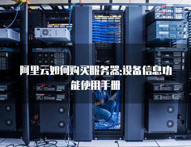 阿里云如何购买服务器:设备信息功能使用手册