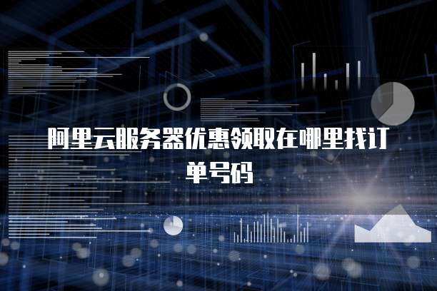 阿里云服务器优惠领取在哪里找订单号码