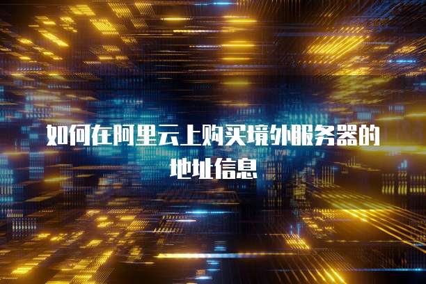 如何在阿里云上购买境外服务器的地址信息