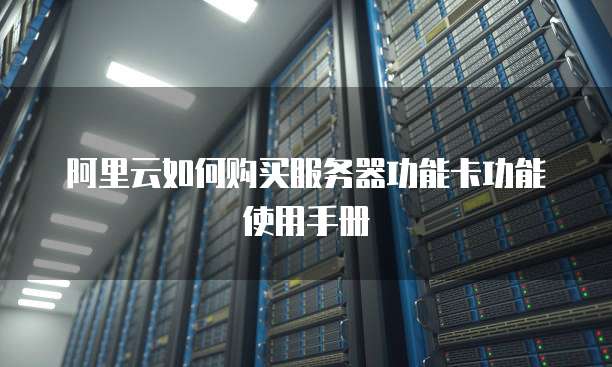 阿里云如何购买服务器功能卡功能使用手册