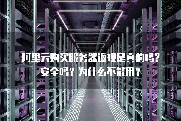 阿里云购买服务器返现是真的吗?安全吗?为什么不能用?