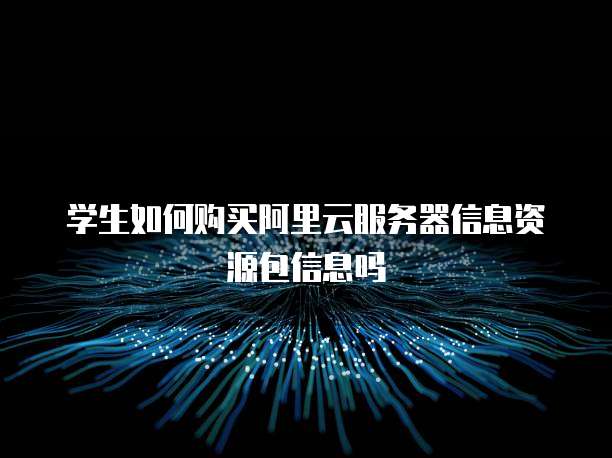 学生如何购买阿里云服务器信息资源包信息吗