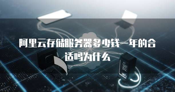 阿里云存储服务器多少钱一年的合适吗为什么