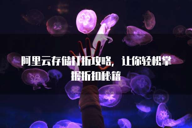 阿里云存储打折攻略,让你轻松掌握折扣秘籍