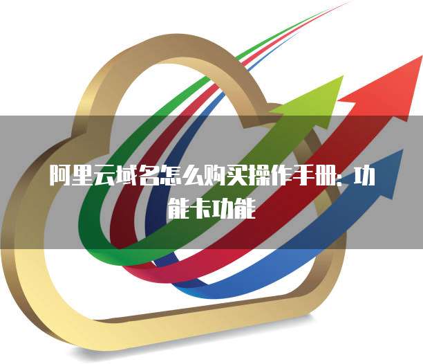 阿里云域名怎么购买操作手册: 功能卡功能