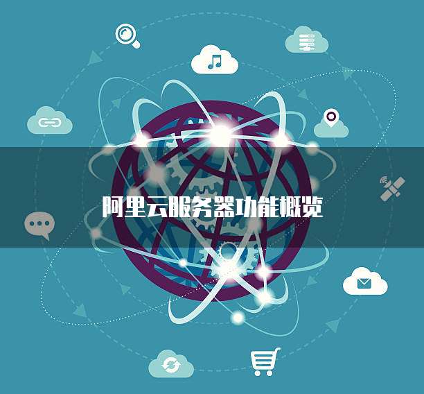 阿里云服务器功能概览