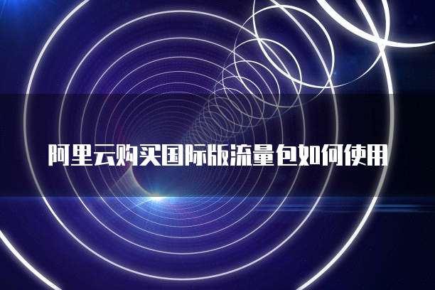 阿里云购买国际版流量包如何使用
