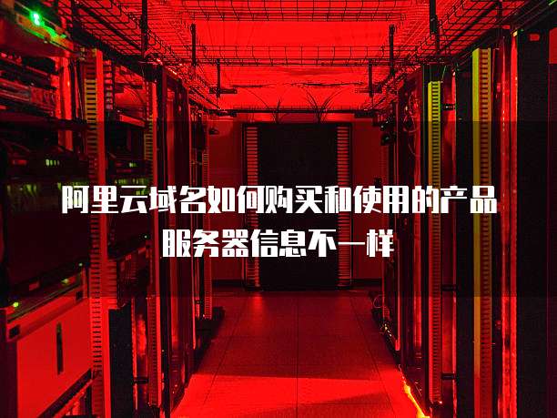 阿里云域名如何购买和使用的产品服务器信息不一样
