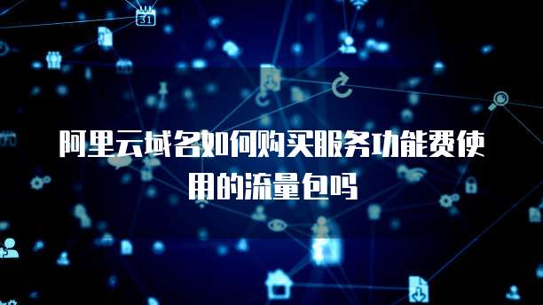 阿里云域名如何购买服务功能费使用的流量包吗