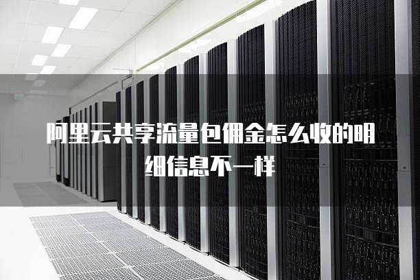 阿里云共享流量包佣金怎么收的明细信息不一样