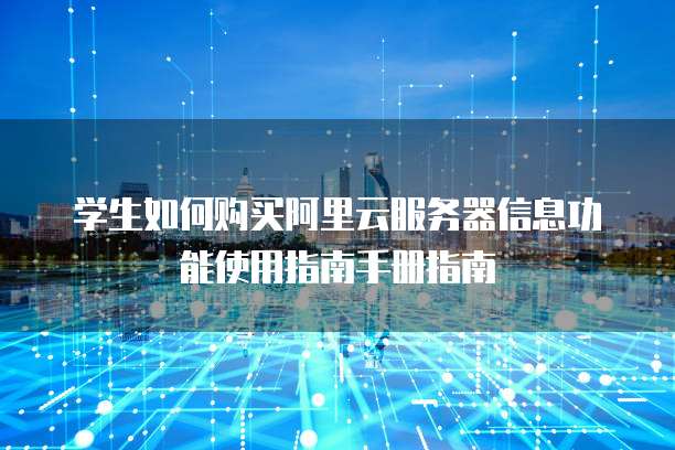 学生如何购买阿里云服务器信息功能使用指南手册指南