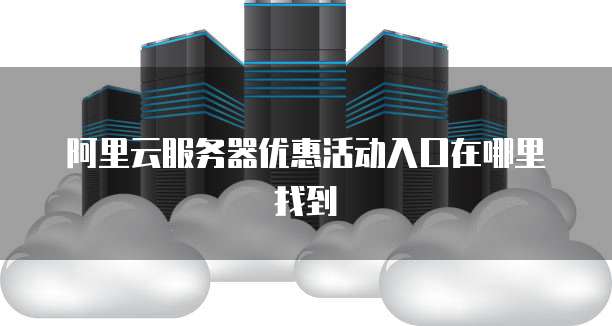 阿里云服务器优惠活动入口在哪里找到
