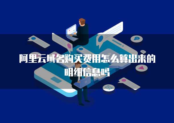 阿里云域名购买费用怎么算出来的明细信息吗