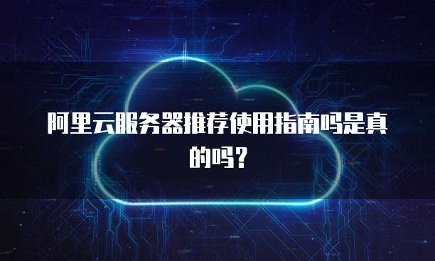阿里云服务器推荐使用指南吗是真的吗?