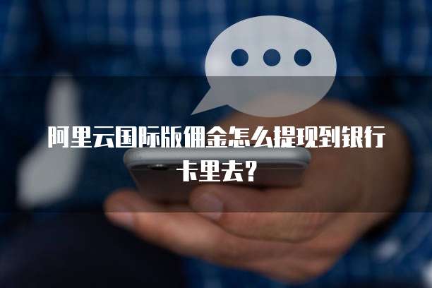 阿里云国际版佣金怎么提现到银行卡里去？